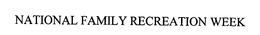 NATIONAL FAMILY RECREATION WEEK trademark