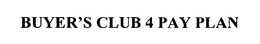BUYER'S CLUB 4 PAY PLAN trademark