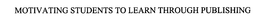 MOTIVATING STUDENTS TO LEARN THROUGH PUBLISHING trademark