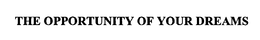 THE OPPORTUNITY OF YOUR DREAMS trademark
