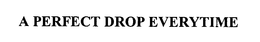 A PERFECT DROP EVERYTIME trademark