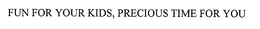 FUN FOR YOUR KIDS PRECIOUS TIME FOR YOU trademark
