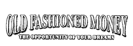 OLD FASHIONED MONEY THE OPPORTUNITY OF YOUR DREAMS trademark