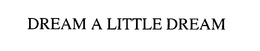 DREAM A LITTLE DREAM trademark