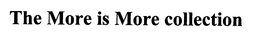 THE MORE IS MORE COLLECTION trademark