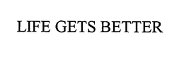 LIFE GETS BETTER trademark