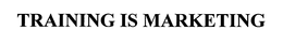 TRAINING IS MARKETING trademark