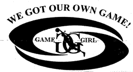 WE GOT OUR OWN GAME! GAME GG GIRL trademark