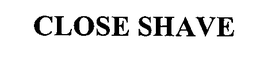CLOSE SHAVE trademark