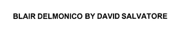 BLAIR DELMONICO BY DAVID SALVATORE trademark