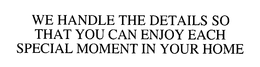 WE HANDLE THE DETAILS SO THAT YOU CAN ENJOY EACH SPECIAL MOMENT IN YOUR HOME trademark