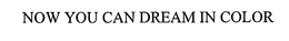 NOW YOU CAN DREAM IN COLOR trademark