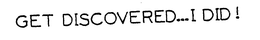 GET DISCOVERED..I DID ! trademark