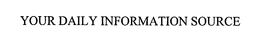 YOUR DAILY INFORMATION SOURCE trademark