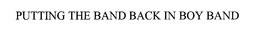 PUTTING THE BAND BACK IN BOY BAND trademark