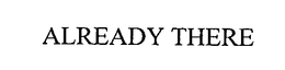 ALREADY THERE trademark