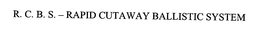 R. C. B. S. - RAPID CUTAWAY BALLISTIC SYSTEM trademark