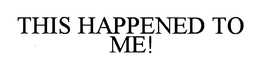 THIS HAPPENED TO ME! trademark