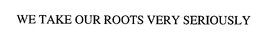 WE TAKE OUR ROOTS VERY SERIOUSLY trademark