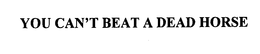 YOU CAN'T BEAT A DEAD HORSE trademark