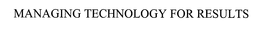 MANAGING TECHNOLOGY FOR RESULTS trademark