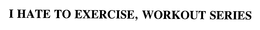 "I HATE TO EXERCISE!" WORKOUT SERIES trademark