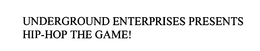 UNDERGROUND ENTERPRISES PRESENTS HIP-HOP THE GAME! trademark