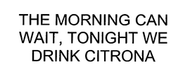 THE MORNING CAN WAIT, TONIGHT WE DRINK CITRONA trademark