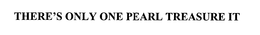 THERE'S ONLY ONE PEARL TREASURE IT trademark
