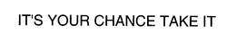 IT'S YOUR CHANCE TAKE IT trademark