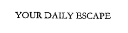 YOUR DAILY ESCAPE trademark