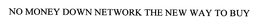 NO MONEY DOWN NETWORK THE NEW WAY TO BUY trademark