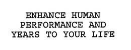 ENHANCE HUMAN PERFORMANCE AND YEARS TO YOUR LIFE trademark