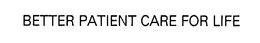 BETTER PATIENT CARE FOR LIFE trademark