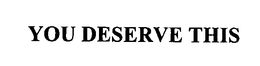 YOU DESERVE THIS trademark