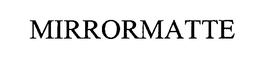 MIRRORMATTE trademark