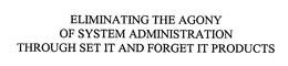 ELIMINATING THE AGONY OF SYSTEM ADMINISTRATION THROUGH SET IT AND FORGET IT PRODUCTS trademark