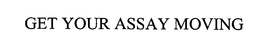 GET YOUR ASSAY MOVING trademark