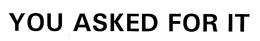 YOU ASKED FOR IT trademark