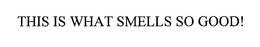 THIS IS WHAT SMELLS SO GOOD! trademark
