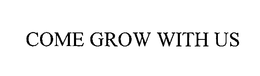 COME GROW WITH US trademark