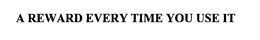 A REWARD EVERY TIME YOU USE IT trademark