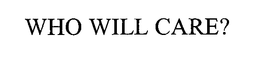 WHO WILL CARE? trademark