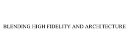 BLENDING HIGH FIDELITY AND ARCHITECTURE trademark