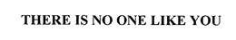THERE IS NO ONE LIKE YOU trademark