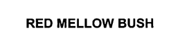 RED MELLOW BUSH trademark
