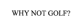 WHY NOT GOLF? trademark