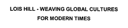 LOIS HILL - WEAVING GLOBAL CULTURES FOR MODERN TIMES trademark