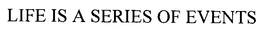 LIFE IS A SERIES OF EVENTS trademark