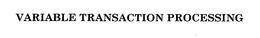 VARIABLE TRANSACTION PROCESSING trademark
